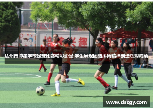达州市博星学校足球比赛精彩纷呈 学生展现团结拼搏精神创造辉煌成绩
