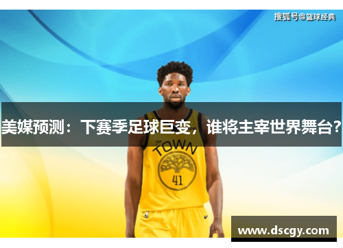 美媒预测：下赛季足球巨变，谁将主宰世界舞台？