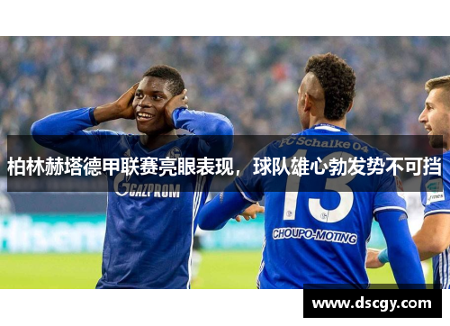 柏林赫塔德甲联赛亮眼表现，球队雄心勃发势不可挡