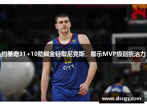 约基奇31+10助掘金轻取尼克斯，展示MVP级别统治力
