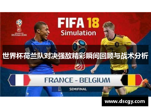 世界杯荷兰队对决强敌精彩瞬间回顾与战术分析