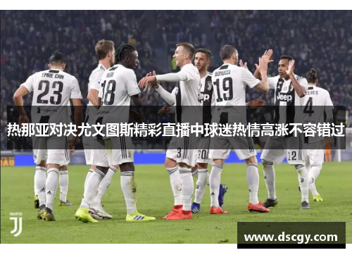 热那亚对决尤文图斯精彩直播中球迷热情高涨不容错过