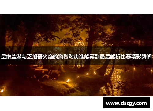皇家盐湖与芝加哥火焰的激烈对决谁能笑到最后解析比赛精彩瞬间