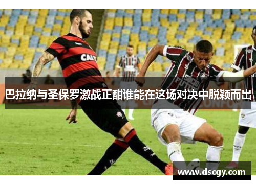 巴拉纳与圣保罗激战正酣谁能在这场对决中脱颖而出