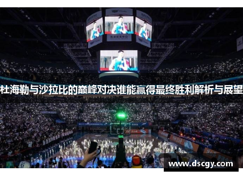 杜海勒与沙拉比的巅峰对决谁能赢得最终胜利解析与展望