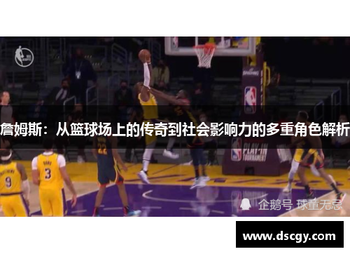 詹姆斯：从篮球场上的传奇到社会影响力的多重角色解析